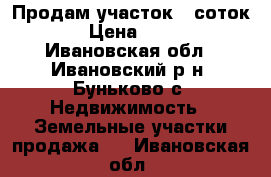 Продам участок 8 соток  › Цена ­ 570 - Ивановская обл., Ивановский р-н, Буньково с. Недвижимость » Земельные участки продажа   . Ивановская обл.